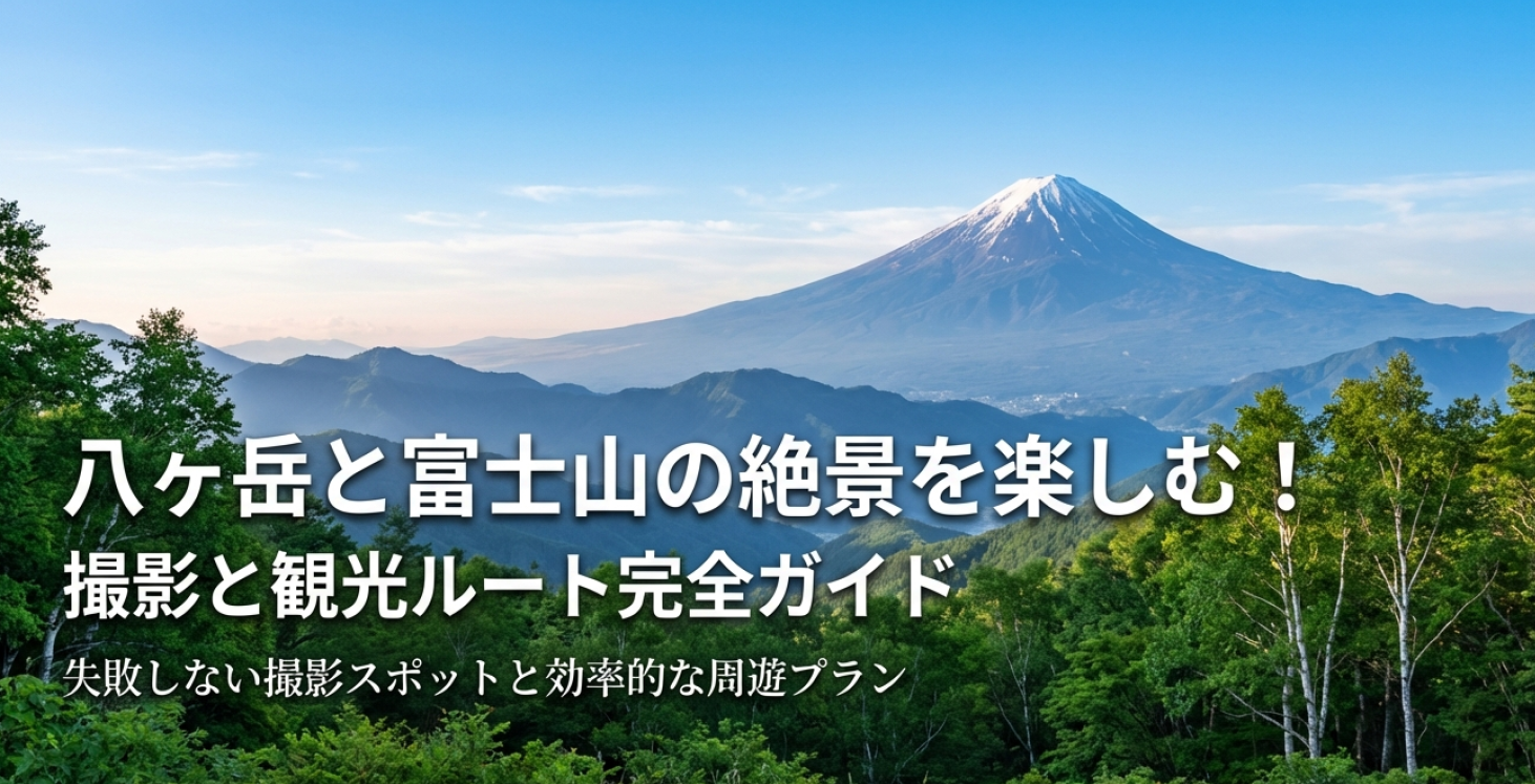 八ヶ岳と富士山の絶景を楽しむ！撮影と観光ルート完全ガイド